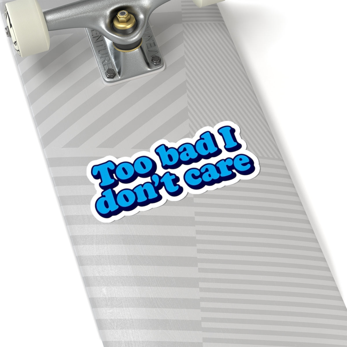 Too Bad I Don't Care Sticker